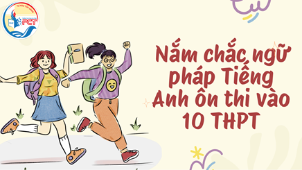 (Đồng hành cùng sĩ tử 2k10) nắm vững ngữ pháp cốt lõi – chìa khóa vượt qua đề thi tiếng anh vào 10