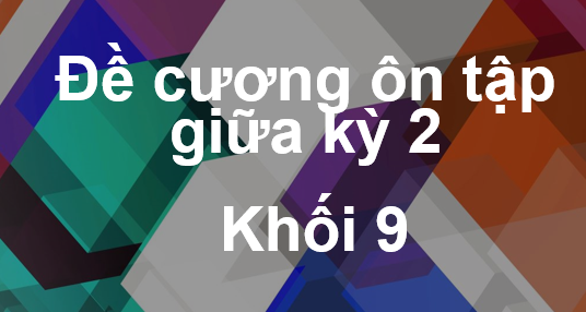 Đề cương ôn tập giữa kỳ 2- Khối 9 môn Toán, Ngữ văn, Tiếng Anh