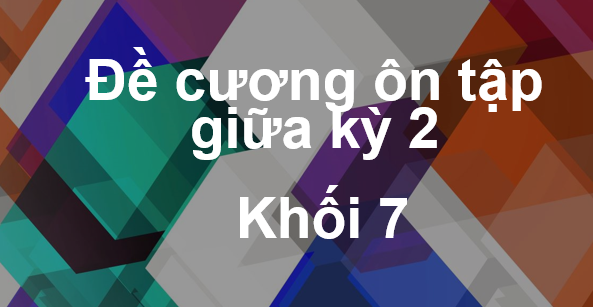 Đề cương ôn tập giữa kỳ 2- Khối 7 môn Toán, Ngữ văn, Tiếng Anh