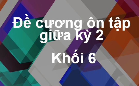 Đề cương ôn tập giữa kỳ 2-Khối lớp 6 các môn Toán, Ngữ văn, Tiếng Anh